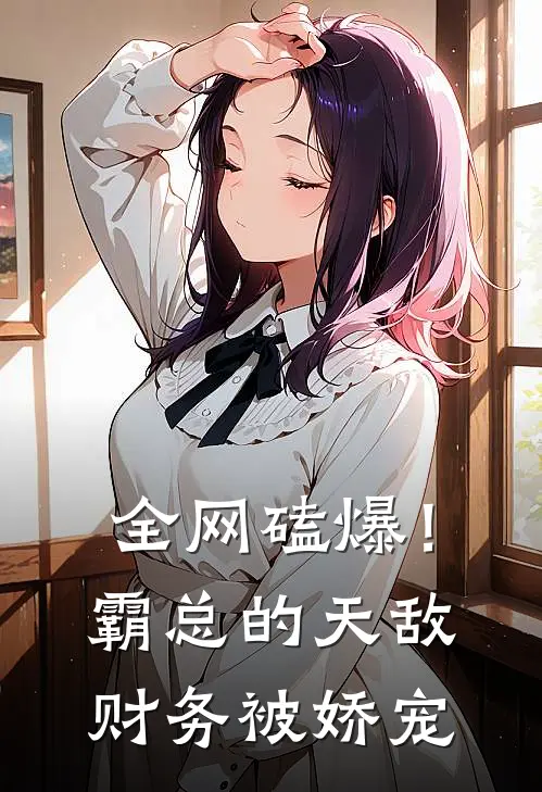 全网磕爆！霸总的天敌财务被娇宠