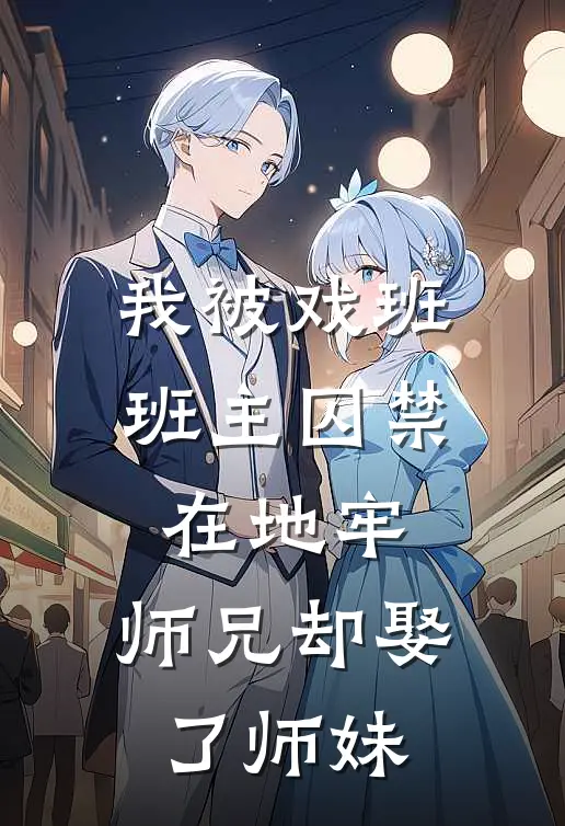我被戏班班主囚禁在地牢,师兄却娶了师妹免费阅读