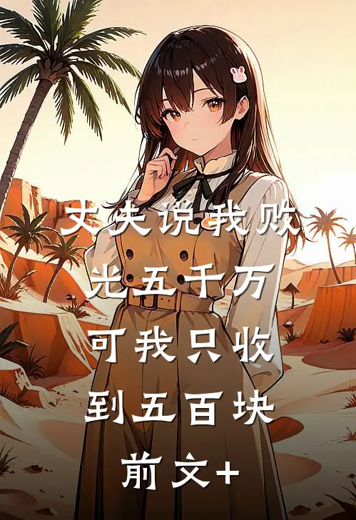 丈夫说我败光五千万，可我只收到五百块前文+