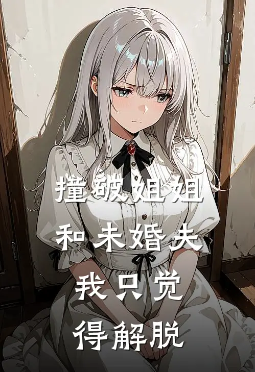 撞破姐姐和未婚夫，我只觉得解脱