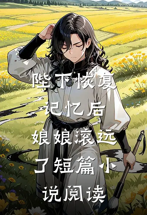 陛下恢复记忆后，娘娘滚远了短篇小说阅读