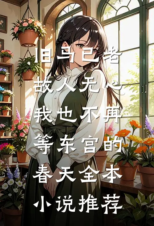 旧马已老，故人无心，我也不再等东宫的春天全本小说推荐