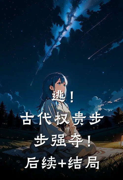 逃！古代权贵步步强夺！后续+结局