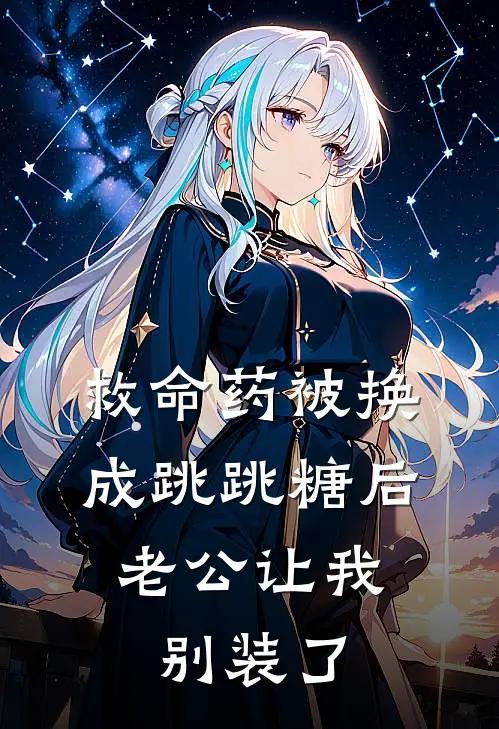 救命药被换成跳跳糖后，老公让我别装了