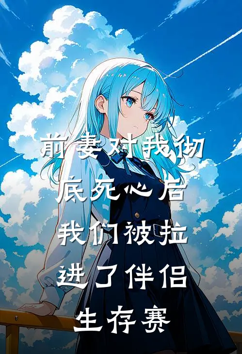 前妻对我彻底死心后，我们被拉进了伴侣生存赛