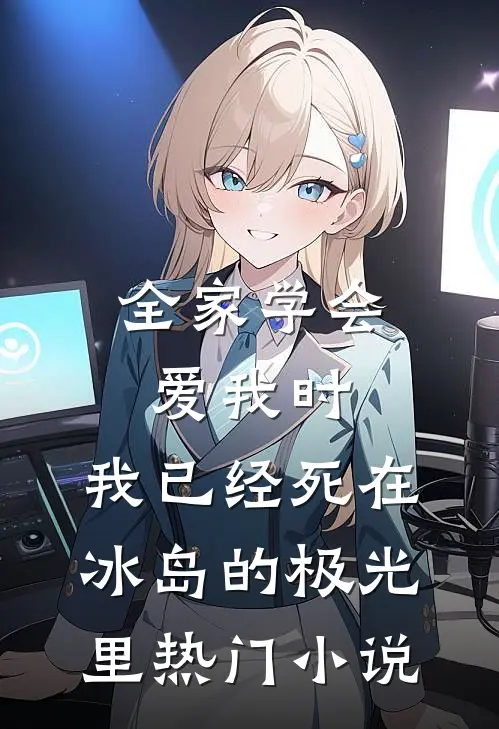 全家学会爱我时，我已经死在冰岛的极光里热门小说