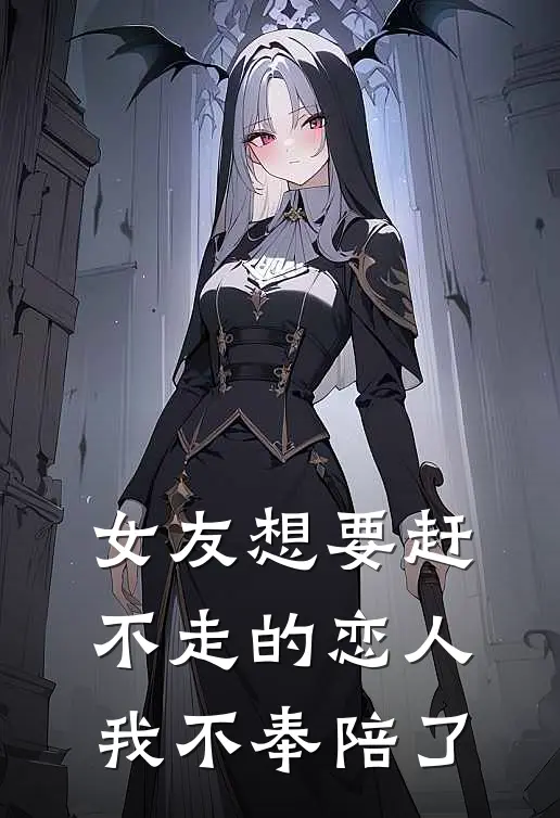 女友想要赶不走的恋人,我不奉陪了她