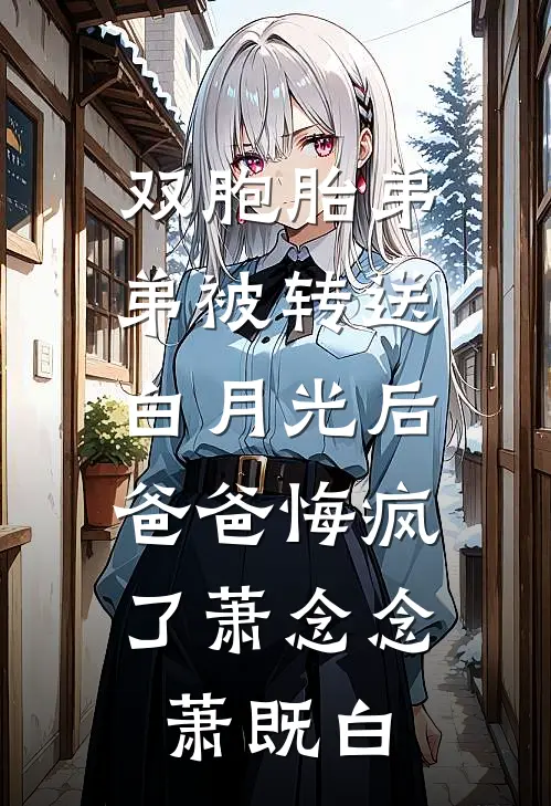 双胞胎弟弟被转送白月光后，爸爸悔疯了萧念念萧既白
