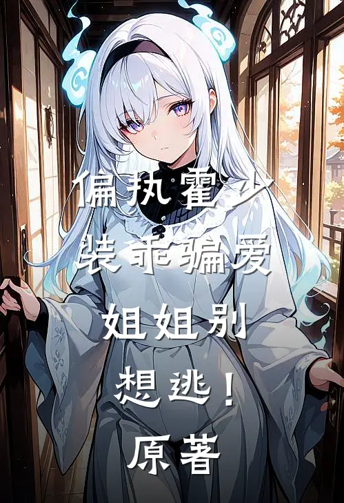 偏执霍少装乖骗爱，姐姐别想逃！原著