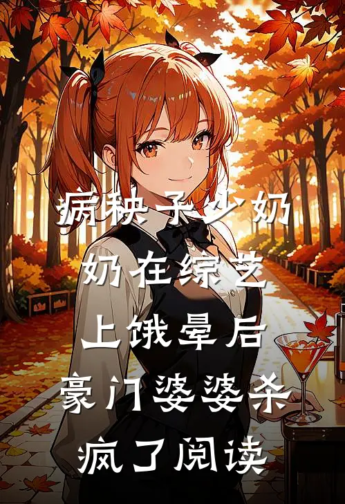 病秧子少奶奶在综艺上饿晕后，豪门婆婆杀疯了阅读