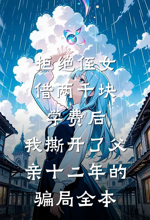 拒绝侄女借两千块学费后，我撕开了父亲十二年的骗局全本