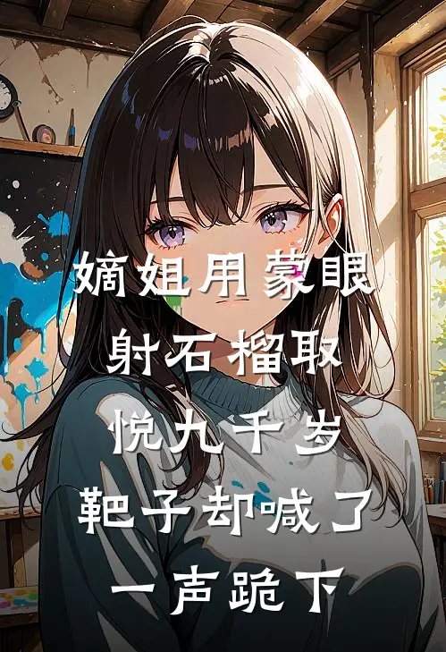嫡姐用蒙眼射石榴取悦九千岁,靶子却喊了一声跪下TXT