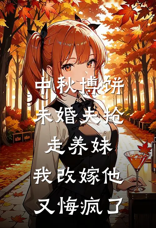 中秋博饼未婚夫抢走养妹，我改嫁他又悔疯了