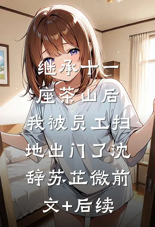 继承十一座茶山后，我被员工扫地出门了沈辞苏芷微前文+后续