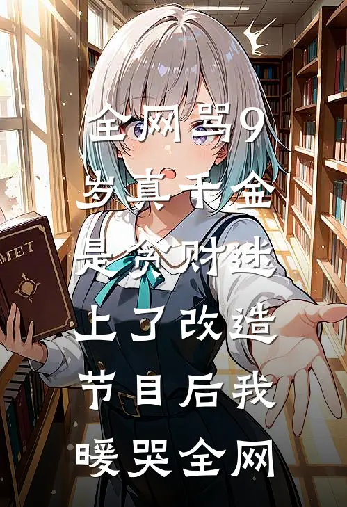 全网骂9岁真千金是贪财迷，上了改造节目后我暖哭全网