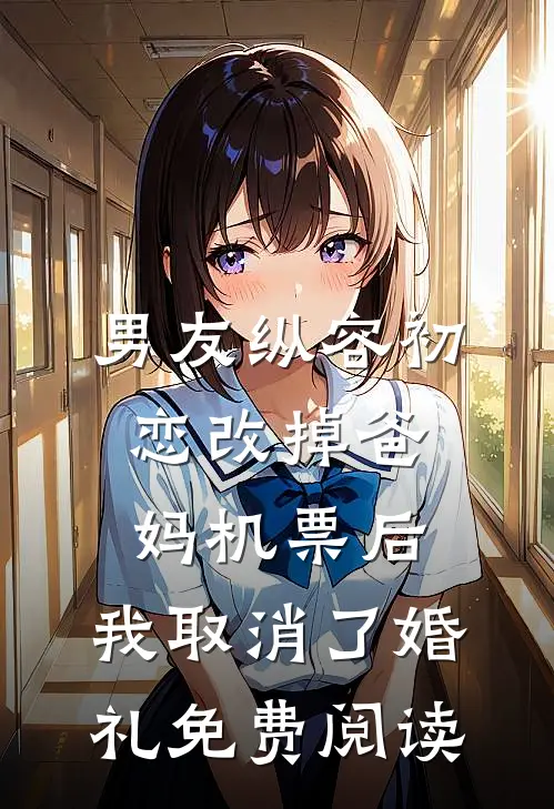 男友纵容初恋改掉爸妈机票后，我取消了婚礼免费阅读