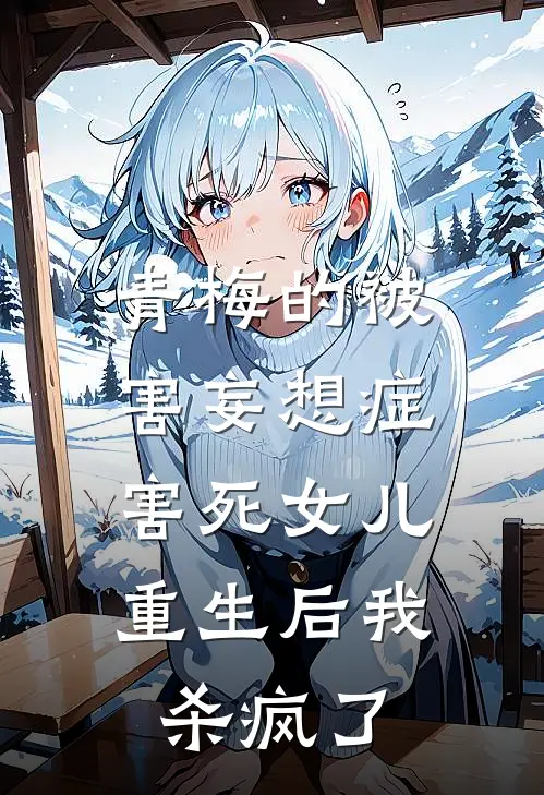 青梅的被害妄想症害死女儿，重生后我杀疯了