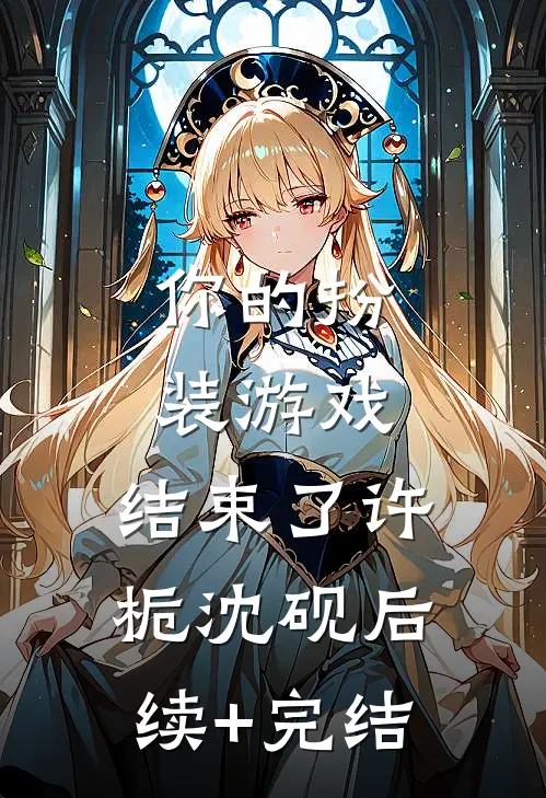 你的扮装游戏，结束了许栀沈砚后续+完结
