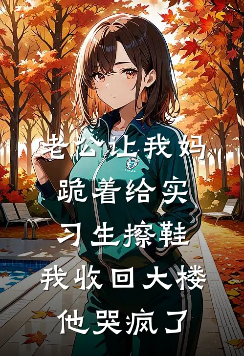 老公让我妈跪着给实习生擦鞋，我收回大楼他哭疯了