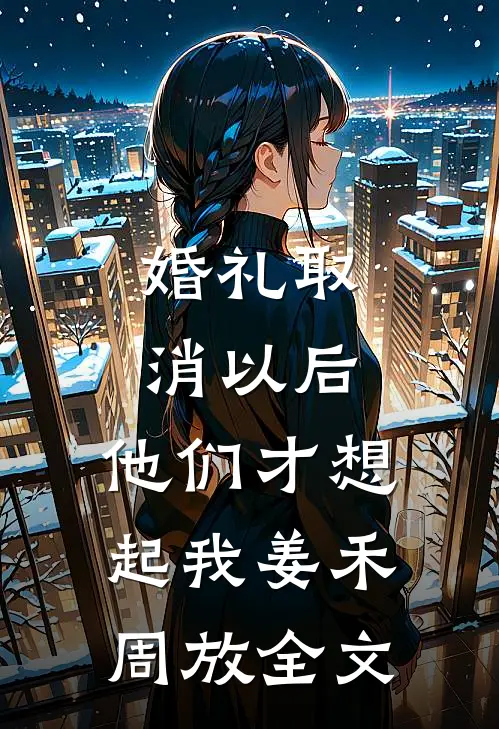 婚礼取消以后，他们才想起我姜禾周放全文