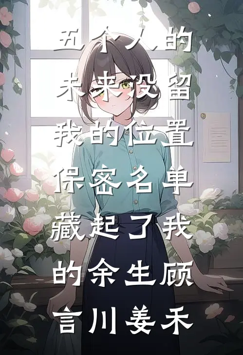 五个人的未来没留我的位置，保密名单藏起了我的余生顾言川姜禾