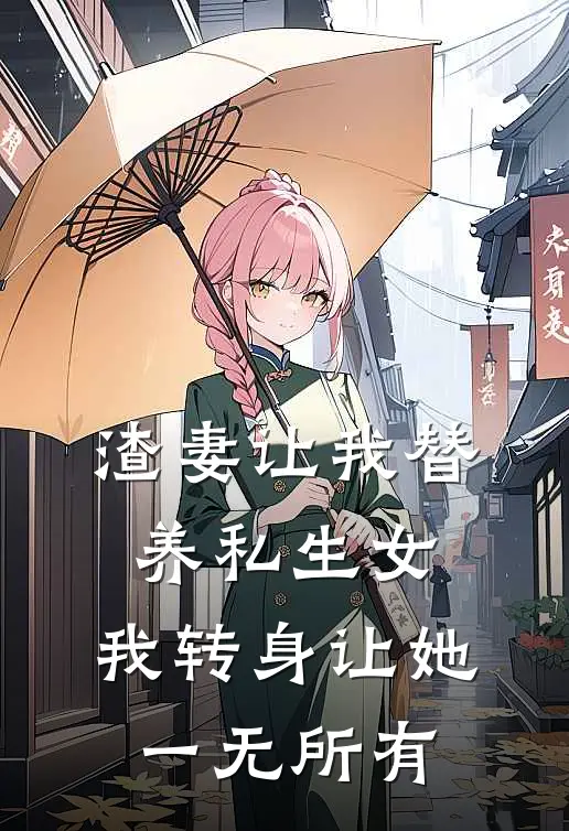 渣妻让我替养私生女，我转身让她一无所有