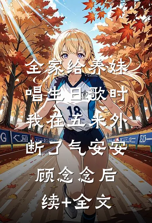 全家给养妹唱生日歌时，我在五米外断了气安安顾念念后续+全文