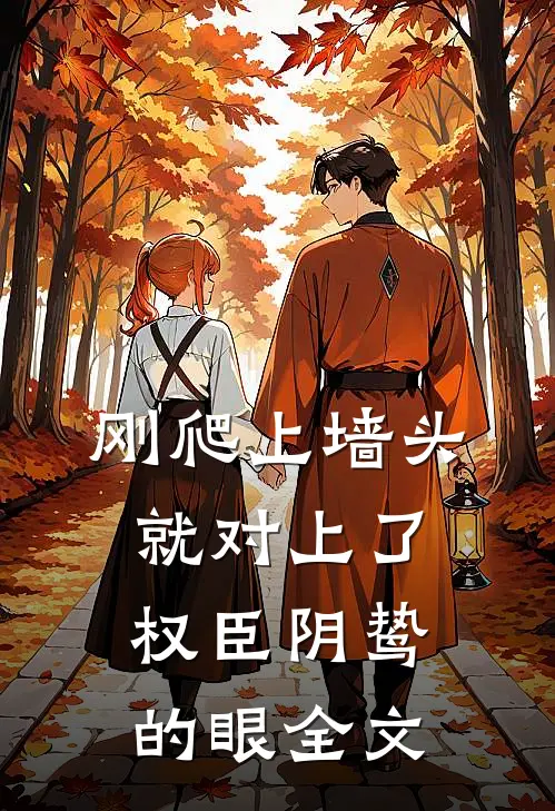 刚爬上墙头，就对上了权臣阴鸷的眼全文