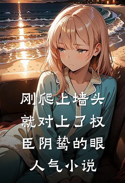 刚爬上墙头，就对上了权臣阴鸷的眼人气小说