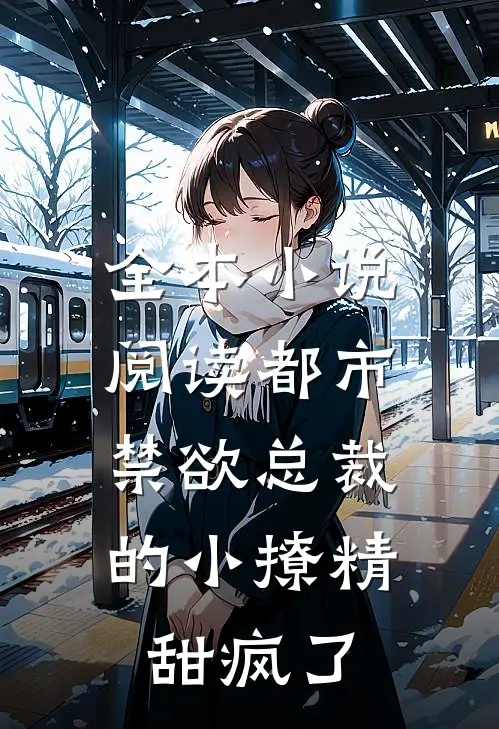 全本小说阅读都市：禁欲总裁的小撩精甜疯了