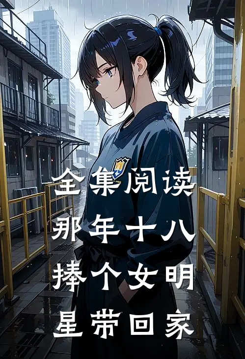 全集阅读那年十八,捧个女明星带回家的