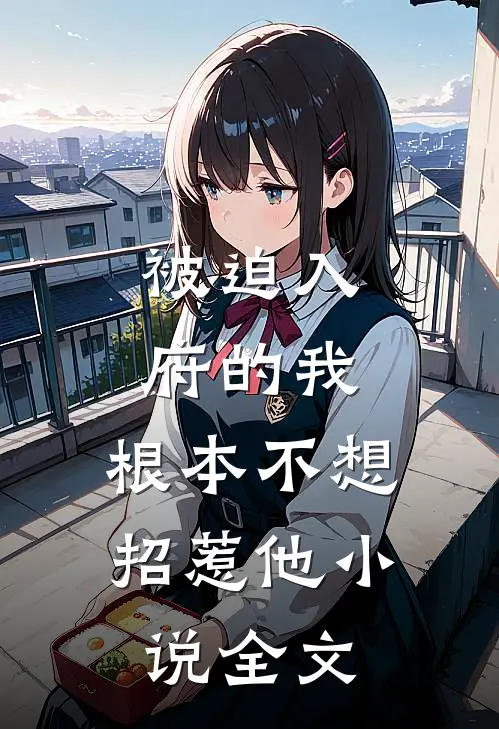 被迫入府的我,根本不想招惹他全文在线阅读
