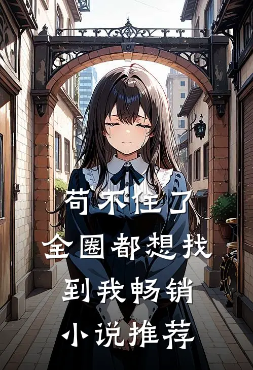 苟不住了，全圈都想找到我畅销小说推荐