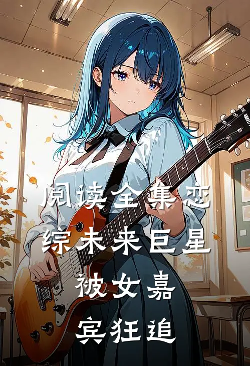 阅读全集恋综未来巨星,被女嘉宾狂追