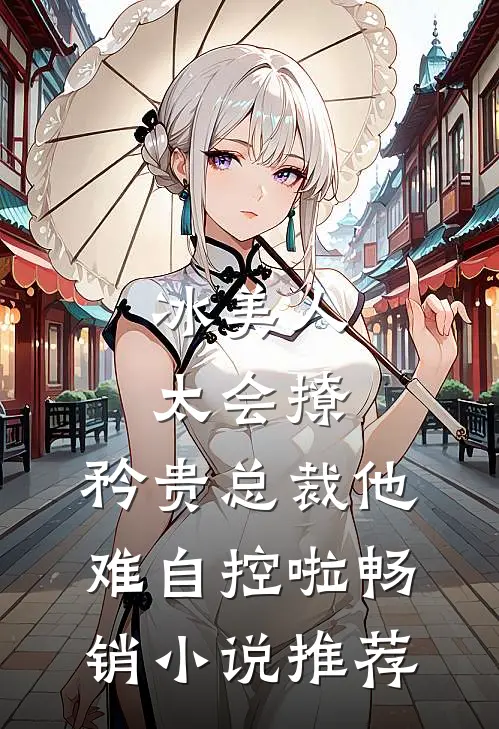冰美人太会撩，矜贵总裁他难自控啦畅销小说推荐