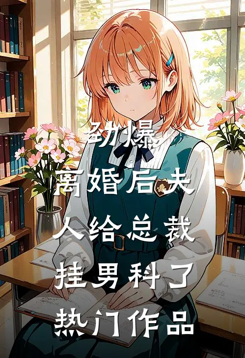 劲爆，离婚后夫人给总裁挂男科了热门作品