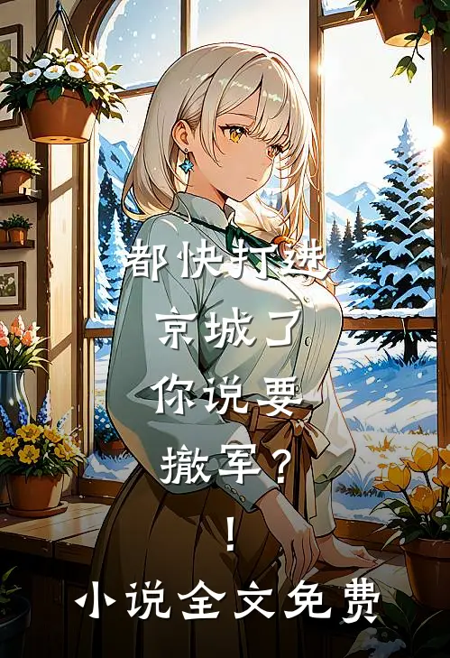 都快打进京城了,你说要撤军?!全文免费观看