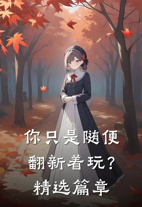 你只是随便翻新着玩?精选篇章在线阅读