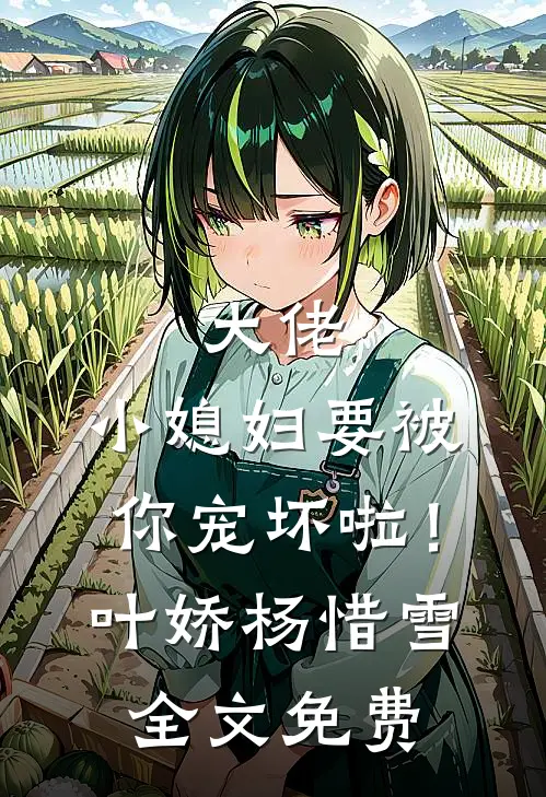 大佬，小媳妇要被你宠坏啦！叶娇杨惜雪全文免费