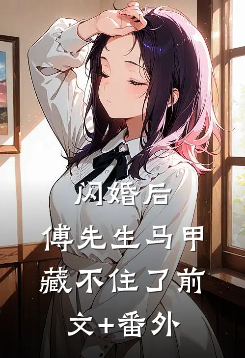 闪婚后：傅先生马甲藏不住了前文+番外
