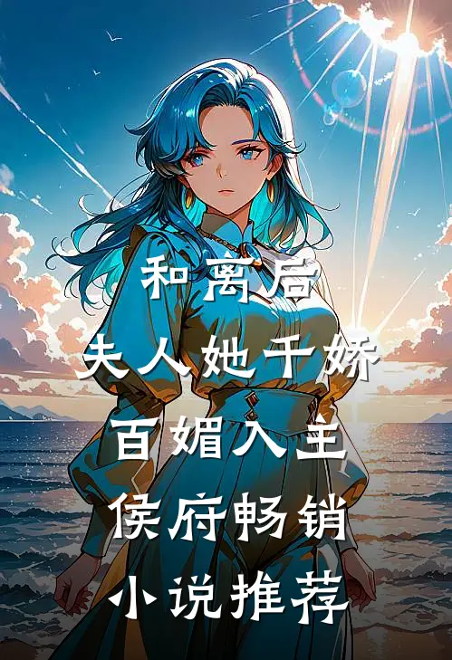 和离后,夫人她千娇百媚入主侯府畅销推荐文