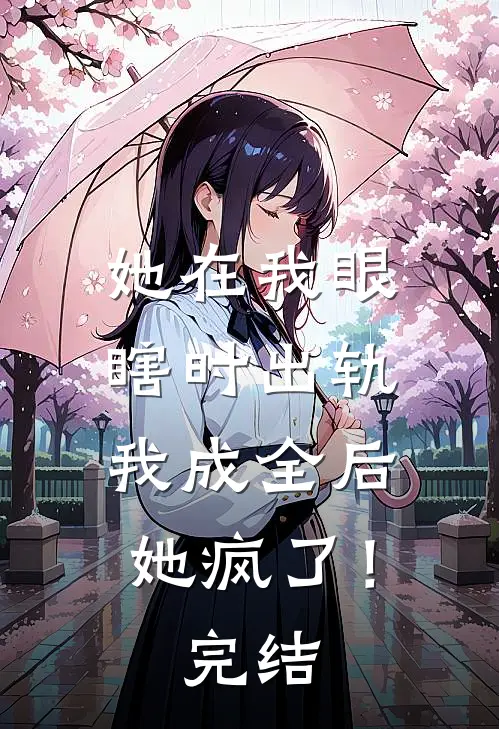她在我眼瞎时出轨,我成全后她疯了!完结篇