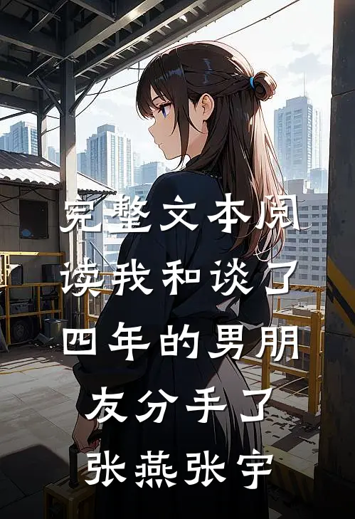 完整文本阅读我和谈了四年的男朋友分手了张燕张宇