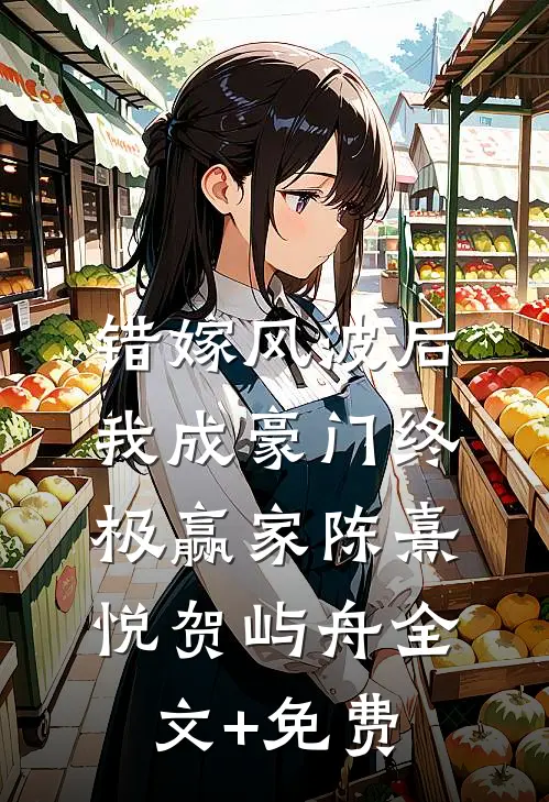 错嫁风波后，我成豪门终极赢家陈熹悦贺屿舟全文+免费