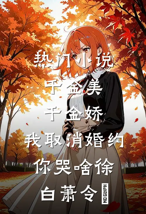 热门小说千金美，千金娇，我取消婚约你哭啥徐白萧令烜
