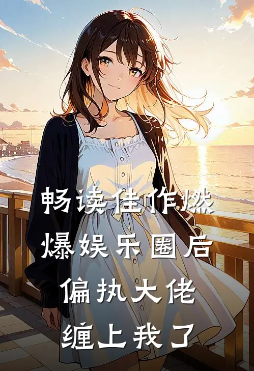畅读佳作燃爆娱乐圈后，偏执大佬缠上我了