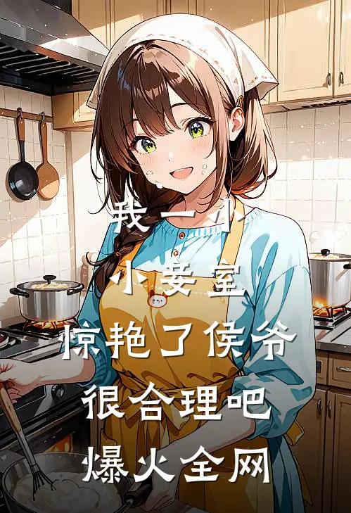 我一小小妾室，惊艳了侯爷很合理吧爆火全网