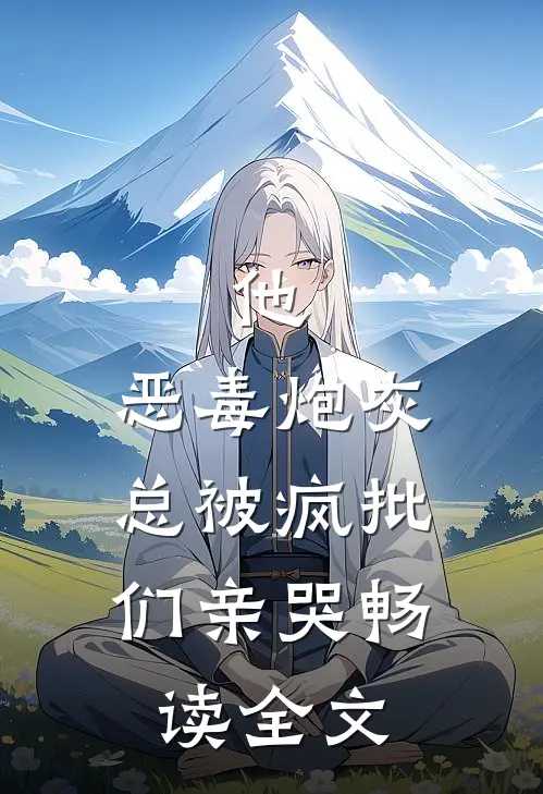 他，恶毒炮灰，总被疯批们亲哭畅读全文