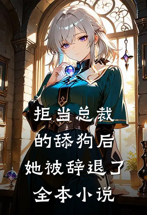 拒当总裁的舔狗后,她被辞退了全本免费阅读