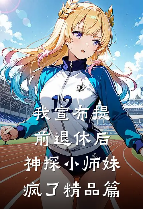 我宣布提前退休后，神探小师妹疯了精品篇